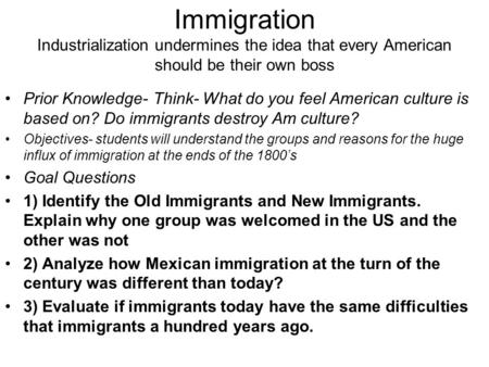 Immigration Industrialization undermines the idea that every American should be their own boss Prior Knowledge- Think- What do you feel American culture.