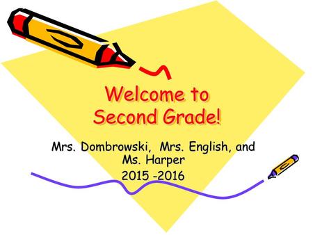 Welcome to Second Grade! Mrs. Dombrowski, Mrs. English, and Ms. Harper 2015 -2016.