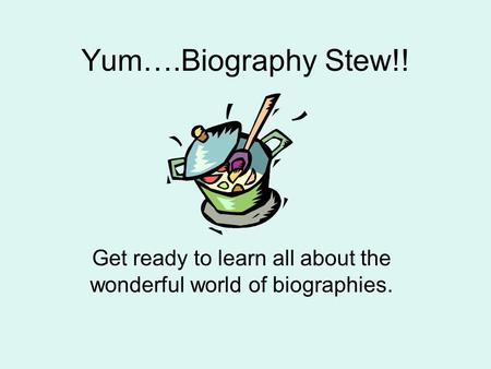 Yum….Biography Stew!! Get ready to learn all about the wonderful world of biographies.