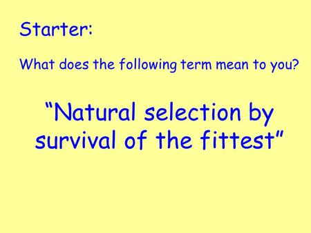 Starter: What does the following term mean to you? “Natural selection by survival of the fittest”