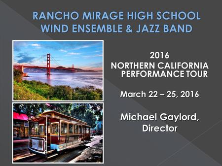 2016 NORTHERN CALIFORNIA PERFORMANCE TOUR March 22 – 25, 2016 Michael Gaylord, Director.