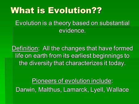 What is Evolution?? Evolution is a theory based on substantial evidence. Definition: All the changes that have formed life on earth from its earliest.