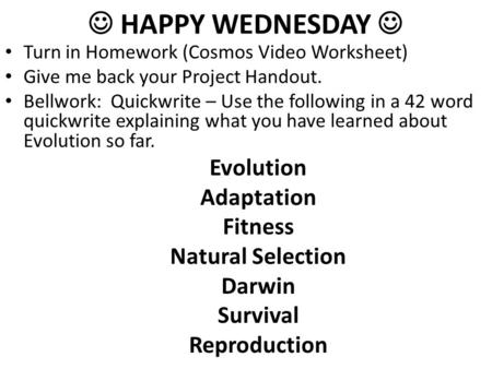 HAPPY WEDNESDAY Turn in Homework (Cosmos Video Worksheet) Give me back your Project Handout. Bellwork: Quickwrite – Use the following in a 42 word quickwrite.