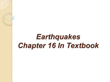 Earthquakes Chapter 16 In Textbook. What Is An Earthquake? What Is An Earthquake? An earthquake is the vibration of Earth produced by the rapid release.
