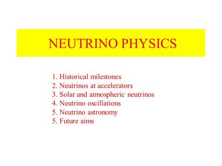 NEUTRINO PHYSICS 1. Historical milestones 2. Neutrinos at accelerators 3. Solar and atmospheric neutrinos 4. Neutrino oscillations 5. Neutrino astronomy.