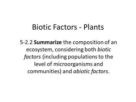 Biotic Factors - Plants 5-2.2 Summarize the composition of an ecosystem, considering both biotic factors (including populations to the level of microorganisms.