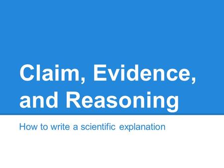 Claim, Evidence, and Reasoning How to write a scientific explanation.