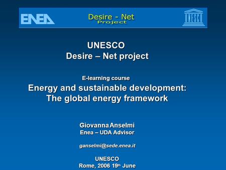 UNESCO Desire – Net project E-learning course Energy and sustainable development: The global energy framework Giovanna Anselmi Enea – UDA Advisor