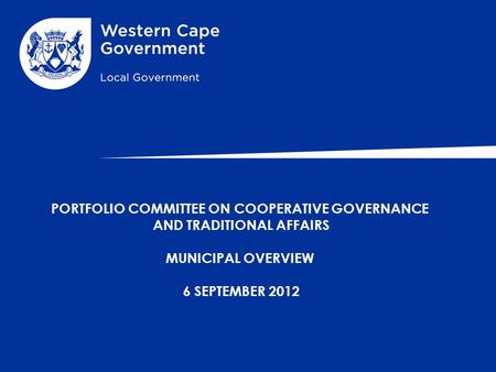 PORTFOLIO COMMITTEE ON COOPERATIVE GOVERNANCE AND TRADITIONAL AFFAIRS MUNICIPAL OVERVIEW 6 SEPTEMBER 2012.