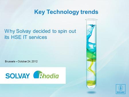 Why Solvay decided to spin out its HSE IT services Brussels – October 24, 2012 Key Technology trends.