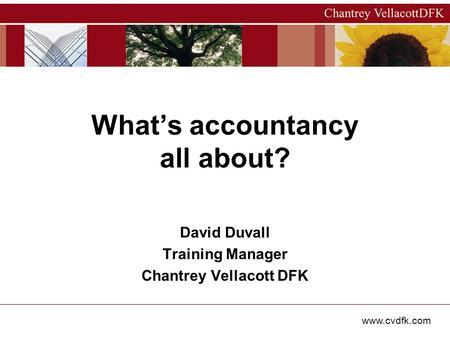 Www.cvdfk.com David Duvall Training Manager Chantrey Vellacott DFK What’s accountancy all about?