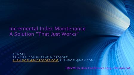 Incremental Index Maintenance A Solution “That Just Works” AL NOEL PRINCIPAL CONSULTANT, MICROSOFT