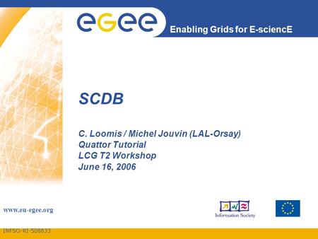 INFSO-RI-508833 Enabling Grids for E-sciencE www.eu-egee.org SCDB C. Loomis / Michel Jouvin (LAL-Orsay) Quattor Tutorial LCG T2 Workshop June 16, 2006.