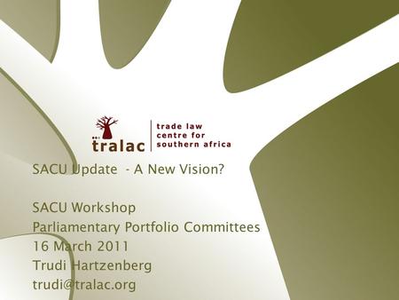 SACU Update - A New Vision? SACU Workshop Parliamentary Portfolio Committees 16 March 2011 Trudi Hartzenberg