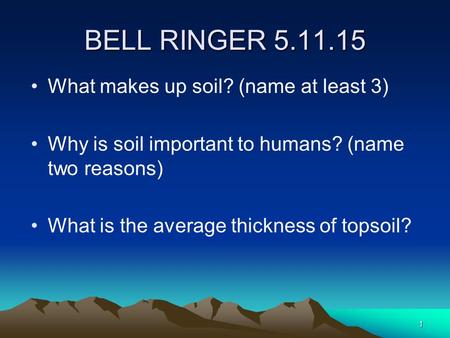 BELL RINGER 5.11.15 What makes up soil? (name at least 3) Why is soil important to humans? (name two reasons) What is the average thickness of topsoil?