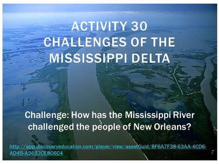 ACTIVITY 30 CHALLENGES OF THE MISSISSIPPI DELTA Challenge: How has the Mississippi River challenged the people of New Orleans?