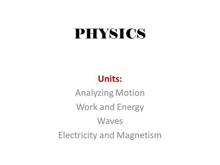 PHYSICS Units: Analyzing Motion Work and Energy Waves Electricity and Magnetism.