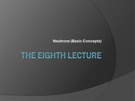 Neutrons (Basic Concepts).  It is desirable to classify neutrons according to their kinetic energy into: