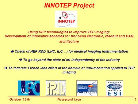 October 16thPicosecond Lyon1 INNOTEP Project Using HEP technologies to improve TEP imaging: Development of innovative schemes for front-end electronic,