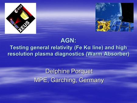 AGN: Testing general relativity (Fe Kα line) and high resolution plasma diagnostics (Warm Absorber) Delphine Porquet MPE, Garching, Germany.