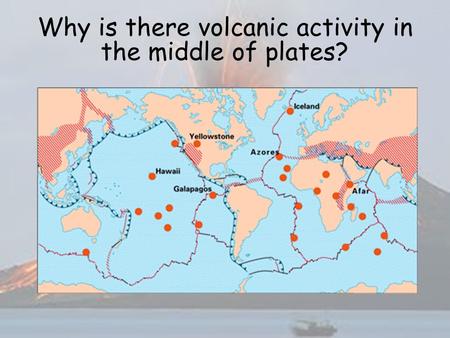 Why is there volcanic activity in the middle of plates?