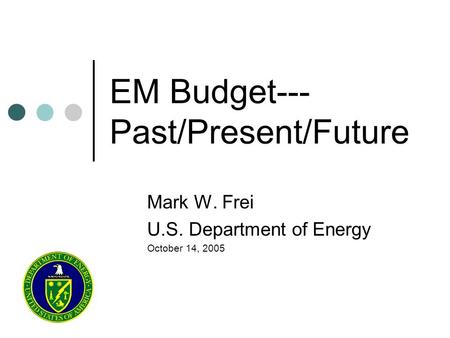 EM Budget--- Past/Present/Future Mark W. Frei U.S. Department of Energy October 14, 2005.