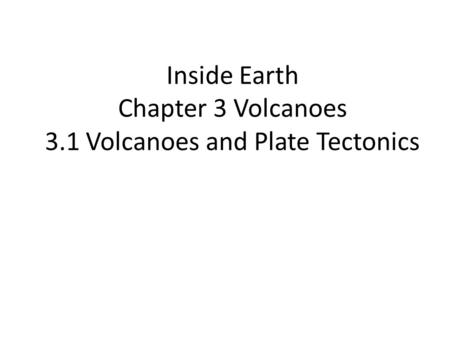 Inside Earth Chapter 3 Volcanoes 3.1 Volcanoes and Plate Tectonics