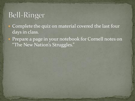 Complete the quiz on material covered the last four days in class. Prepare a page in your notebook for Cornell notes on “The New Nation’s Struggles.”