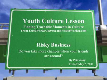 Youth Culture Lesson Finding Teachable Moments in Culture From YouthWorker Journal and YouthWorker.com Risky Business Do you take more chances when your.