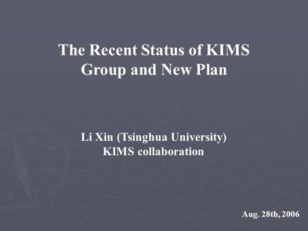 The Recent Status of KIMS Group and New Plan Li Xin (Tsinghua University) KIMS collaboration Aug. 28th, 2006.