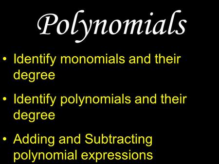 Polynomials Identify monomials and their degree Identify polynomials and their degree Adding and Subtracting polynomial expressions Multiplying polynomial.