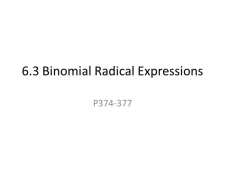 6.3 Binomial Radical Expressions P374-377. You can only use this property if the indexes AND the radicands are the same. This is just combining like terms.