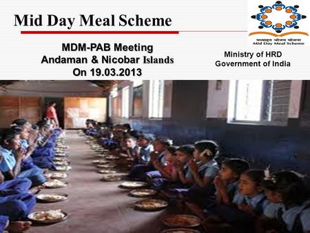 Mid Day Meal Scheme MDM-PAB Meeting Andaman & Nicobar Islands On 19.03.2013 Ministry of HRD Government of India.