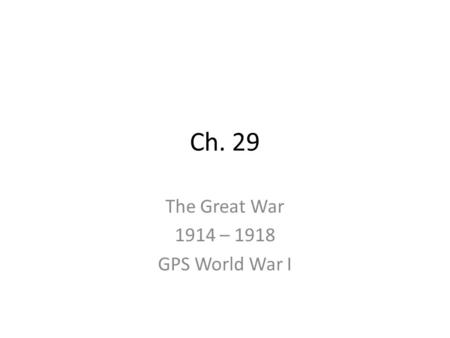 Ch. 29 The Great War 1914 – 1918 GPS World War I.