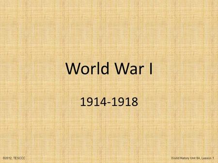 World War I 1914-1918 ©2012, TESCCC World History Unit 8A, Lesson 1.
