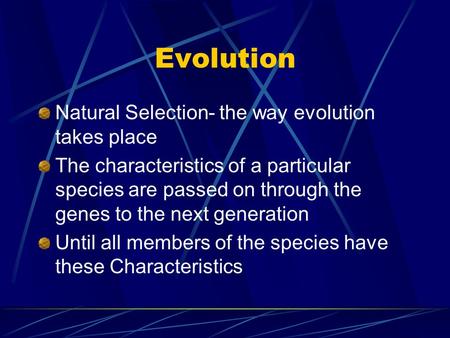 Evolution Natural Selection- the way evolution takes place The characteristics of a particular species are passed on through the genes to the next generation.