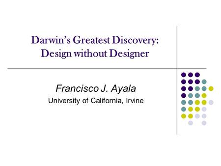 Darwin’s Greatest Discovery: Design without Designer Francisco J. Ayala University of California, Irvine.