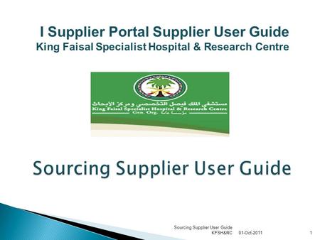 01-Oct-2011 Sourcing Supplier User Guide KFSH&RC1 Sourcing Supplier User Guide I Supplier Portal Supplier User Guide King Faisal Specialist Hospital &