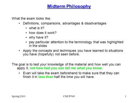 Spring 2003CSE P5481 Midterm Philosophy What the exam looks like. Definitions, comparisons, advantages & disadvantages what is it? how does it work? why.