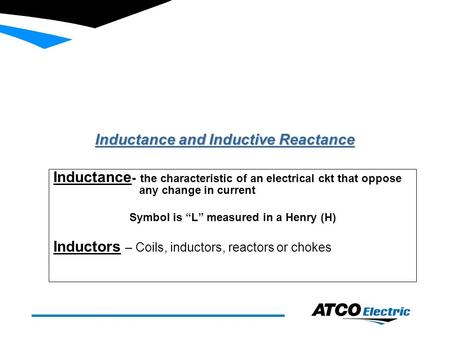 Inductance and Inductive Reactance Inductance - the characteristic of an electrical ckt that oppose any change in current Symbol is “L” measured in a Henry.