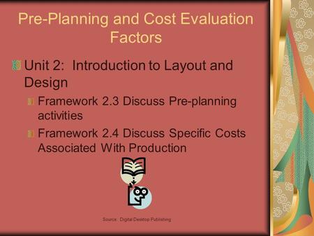 Source: Digital Desktop Publishing Pre-Planning and Cost Evaluation Factors Unit 2: Introduction to Layout and Design Framework 2.3 Discuss Pre-planning.