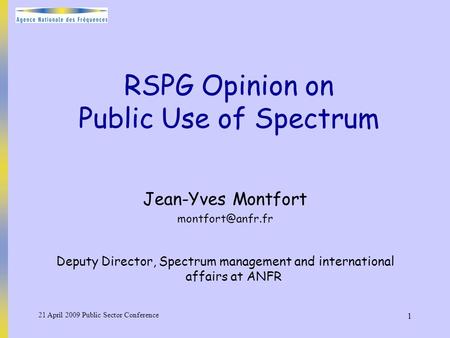 21 April 2009 Public Sector Conference 1 RSPG Opinion on Public Use of Spectrum Jean-Yves Montfort Deputy Director, Spectrum management.