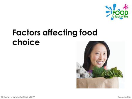 © Food – a fact of life 2009 Factors affecting food choice Foundation.