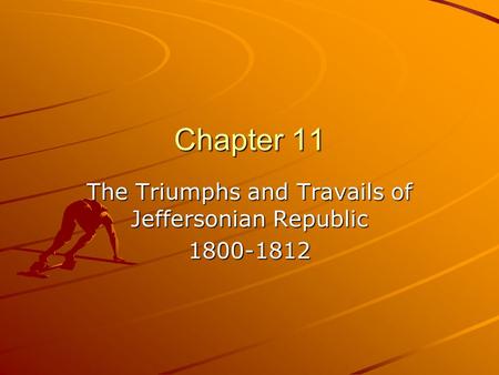 Chapter 11 The Triumphs and Travails of Jeffersonian Republic 1800-1812.