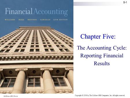 Copyright © 2006 by The McGraw-Hill Companies, Inc. All rights reserved. McGraw-Hill/Irwin 5-1 Chapter Five: The Accounting Cycle: Reporting Financial.