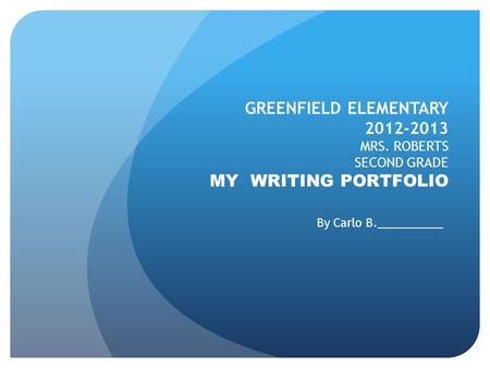 GREENFIELD ELEMENTARY 2012-2013 MRS. ROBERTS SECOND GRADE MY WRITING PORTFOLIO By Carlo B.__________.