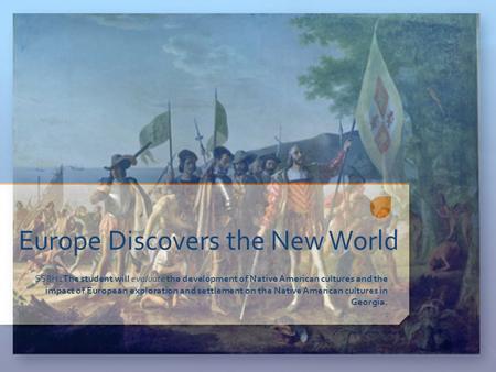 Europe Discovers the New World SS8H1The student will evaluate the development of Native American cultures and the impact of European exploration and settlement.