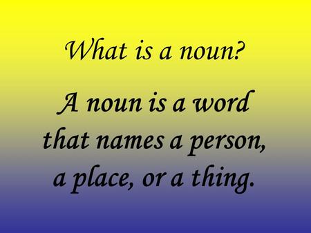 A noun is a word that names a person, a place, or a thing.