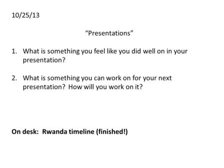 10/25/13 “Presentations” 1.What is something you feel like you did well on in your presentation? 2.What is something you can work on for your next presentation?