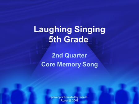 Power point created by Julie G. 2008 Laughing Singing 5th Grade 2nd Quarter Core Memory Song.